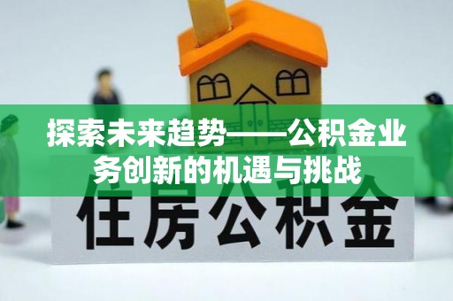 博山探索未来趋势——公积金业务创新的机遇与挑战
