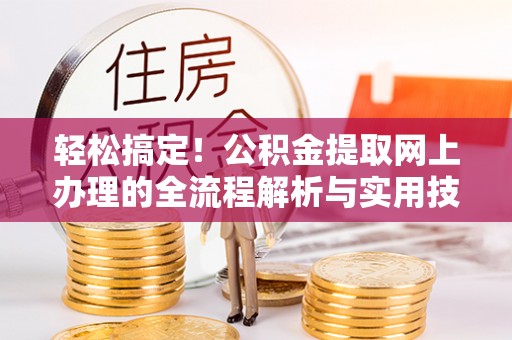 博山轻松搞定！公积金提取网上办理的全流程解析与实用技巧