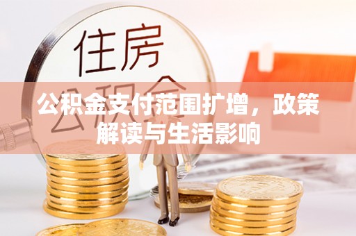 博山公积金支付范围扩增，政策解读与生活影响