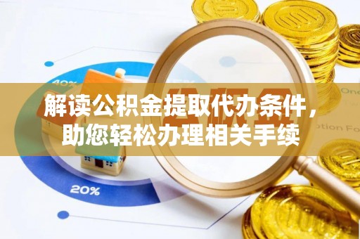 博山解读公积金提取代办条件，助您轻松办理相关手续