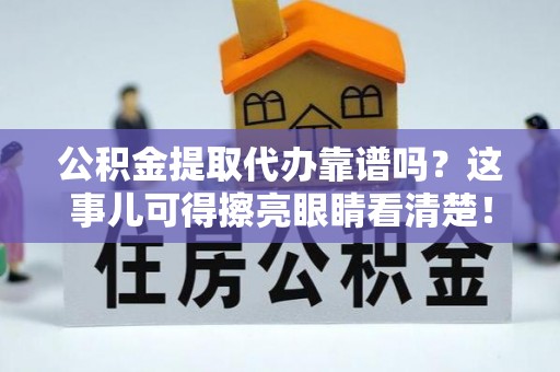 博山公积金提取代办靠谱吗？这事儿可得擦亮眼睛看清楚！