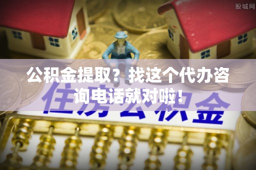 博山公积金提取？找这个代办咨询电话就对啦！