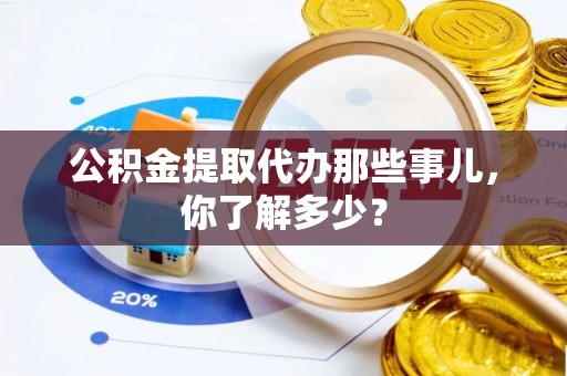 博山公积金提取代办那些事儿，你了解多少？
