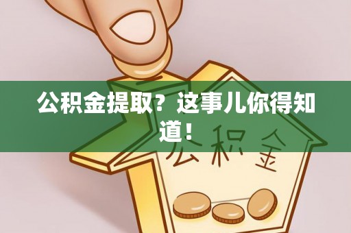博山公积金提取？这事儿你得知道！