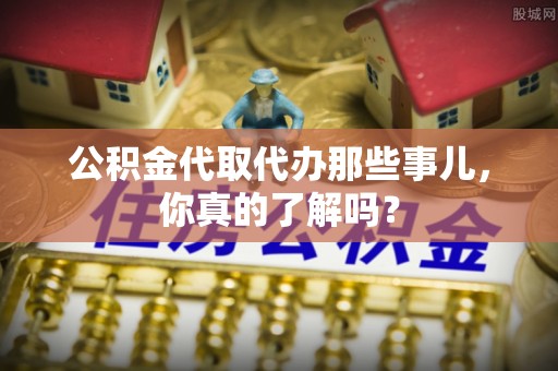 博山公积金代取代办那些事儿，你真的了解吗？