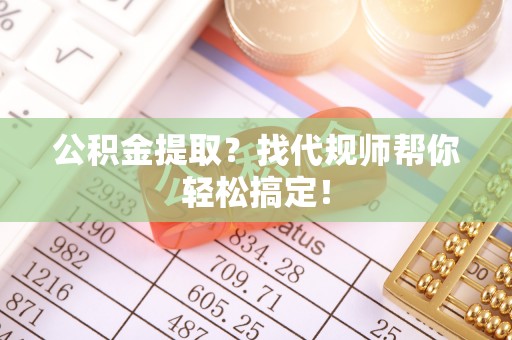 博山公积金提取？找代规师帮你轻松搞定！