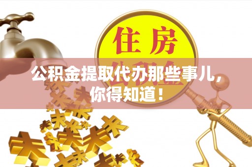 博山公积金提取代办那些事儿，你得知道！