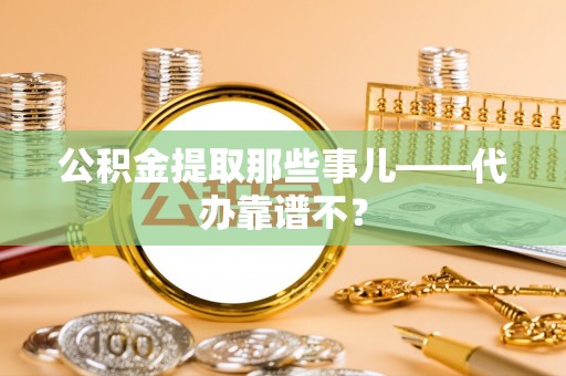 博山公积金提取那些事儿——代办靠谱不？