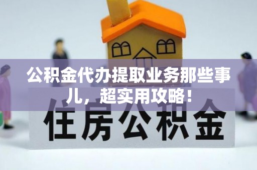 博山公积金代办提取业务那些事儿，超实用攻略！