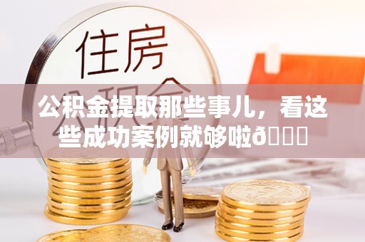 博山公积金提取那些事儿，看这些成功案例就够啦😎