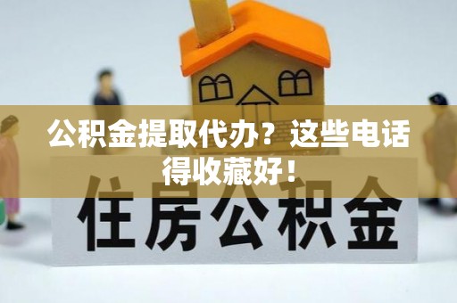 博山公积金提取代办？这些电话得收藏好！