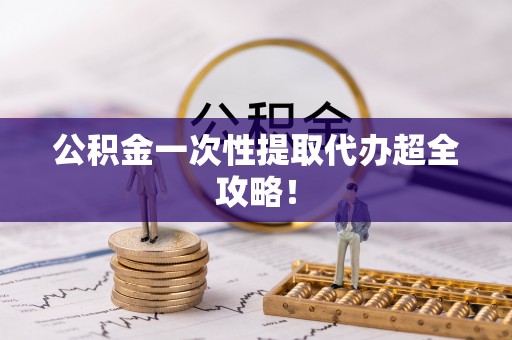 博山公积金一次性提取代办超全攻略！