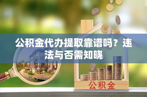 博山公积金代办提取靠谱吗？违法与否需知晓