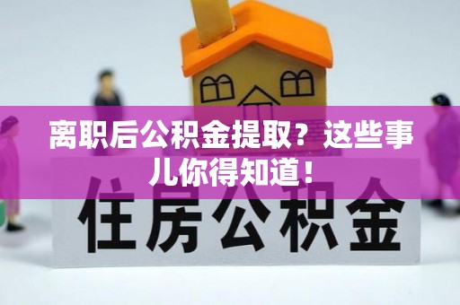 博山离职后公积金提取？这些事儿你得知道！