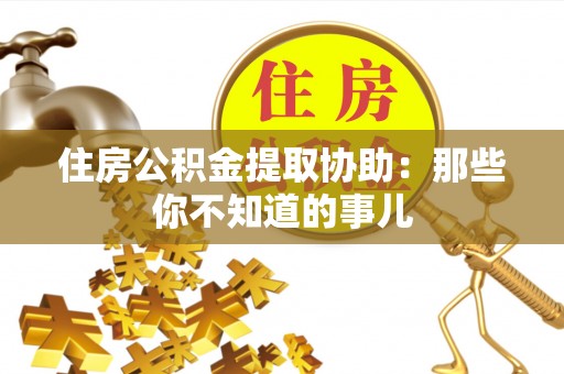 博山住房公积金提取协助：那些你不知道的事儿