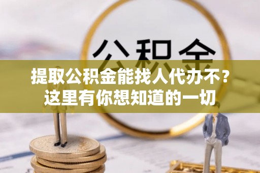 博山提取公积金能找人代办不？这里有你想知道的一切