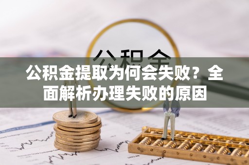 博山公积金提取为何会失败？全面解析办理失败的原因