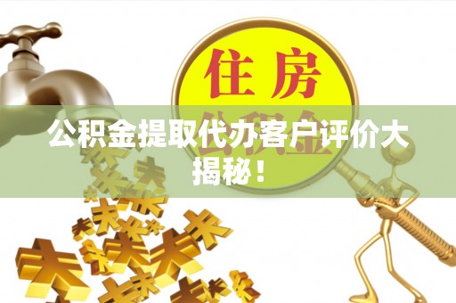 博山公积金提取代办客户评价大揭秘！