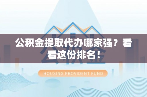博山公积金提取代办哪家强？看看这份排名！