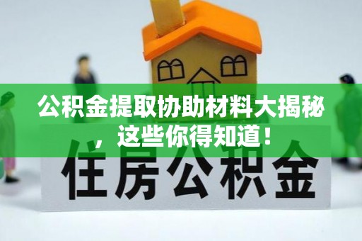 博山公积金提取协助材料大揭秘，这些你得知道！