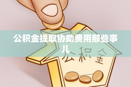 博山公积金提取协助费用那些事儿